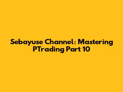 Sebayuse Channel: Mastering PTrading Part 10