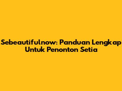 Sebeautifulnow: Panduan Lengkap Untuk Penonton Setia