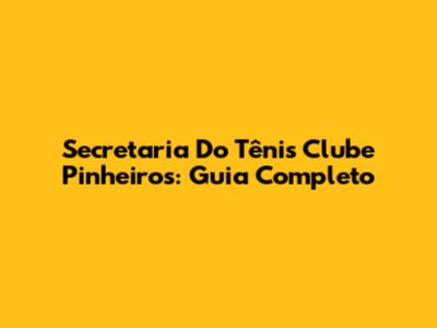 Secretaria Do Tênis Clube Pinheiros: Guia Completo
