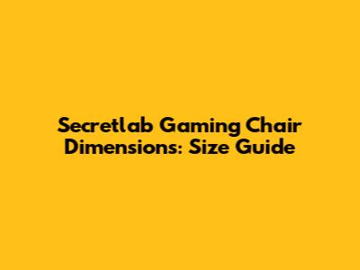 Secretlab Gaming Chair Dimensions: Size Guide