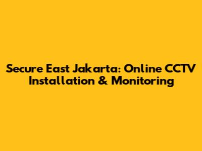 Secure East Jakarta: Online CCTV Installation & Monitoring