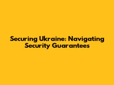 Securing Ukraine: Navigating Security Guarantees