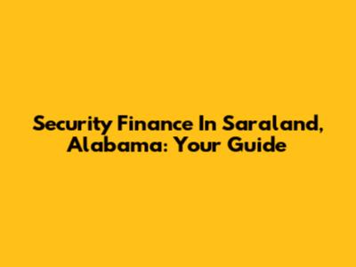 Security Finance In Saraland, Alabama: Your Guide