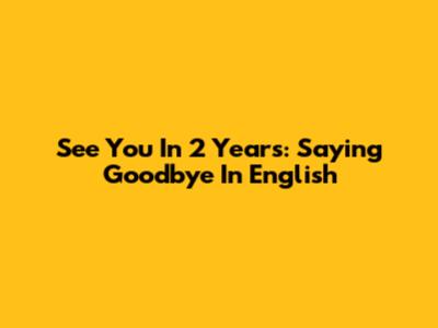 See You In 2 Years: Saying Goodbye In English