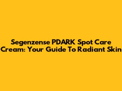 Segenzense P'DARK Spot Care Cream: Your Guide To Radiant Skin