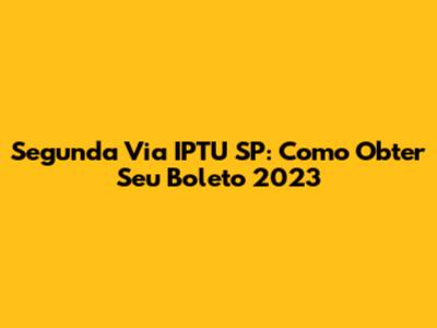 Segunda Via IPTU SP: Como Obter Seu Boleto 2023