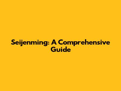 Seijenming: A Comprehensive Guide
