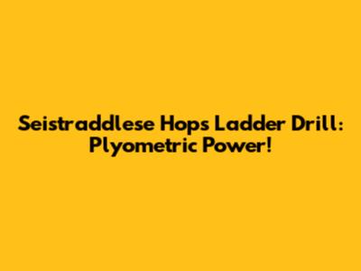 Seistraddlese Hops Ladder Drill: Plyometric Power!