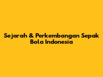 Sejarah & Perkembangan Sepak Bola Indonesia