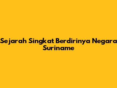 Sejarah Singkat Berdirinya Negara Suriname