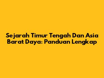 Sejarah Timur Tengah Dan Asia Barat Daya: Panduan Lengkap