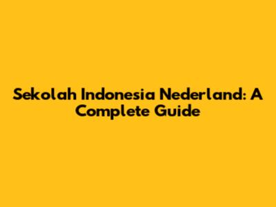 Sekolah Indonesia Nederland: A Complete Guide