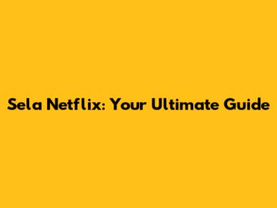 Sela Netflix: Your Ultimate Guide