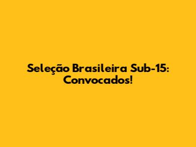 Seleção Brasileira Sub-15: Convocados!