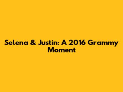 Selena & Justin: A 2016 Grammy Moment