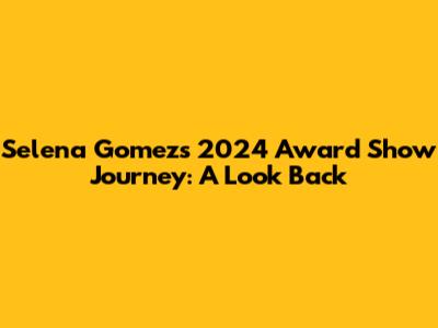Selena Gomez's 2024 Award Show Journey: A Look Back