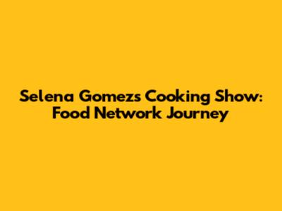 Selena Gomez's Cooking Show: Food Network Journey