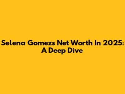 Selena Gomez's Net Worth In 2025: A Deep Dive