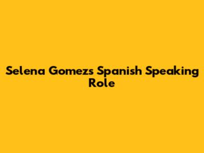 Selena Gomez's Spanish Speaking Role