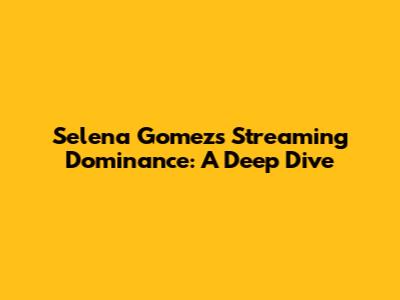 Selena Gomez's Streaming Dominance: A Deep Dive
