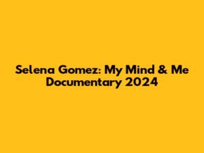 Selena Gomez: My Mind & Me Documentary 2024