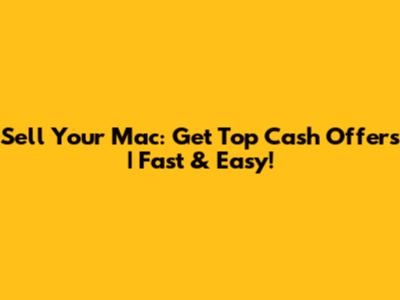 Sell Your Mac: Get Top Cash Offers | Fast & Easy!