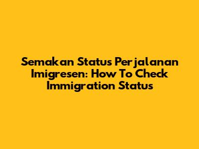 Semakan Status Perjalanan Imigresen: How To Check Immigration Status