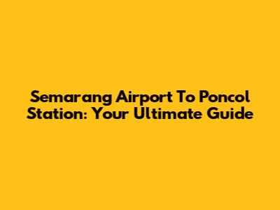 Semarang Airport To Poncol Station: Your Ultimate Guide
