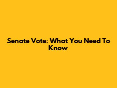 Senate Vote: What You Need To Know