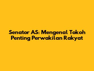 Senator AS: Mengenal Tokoh Penting Perwakilan Rakyat