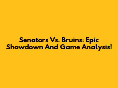 Senators Vs. Bruins: Epic Showdown And Game Analysis!