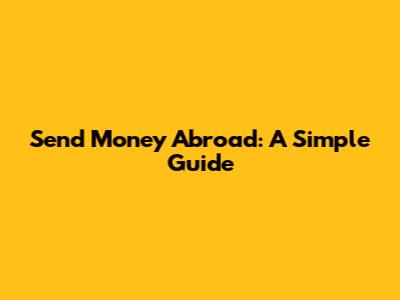Send Money Abroad: A Simple Guide
