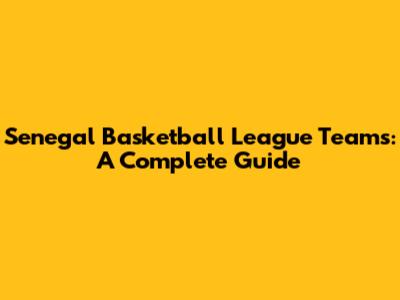 Senegal Basketball League Teams: A Complete Guide