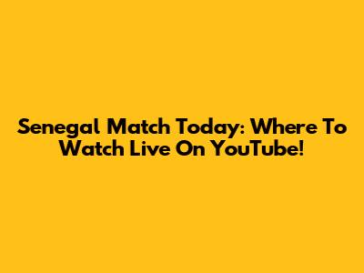Senegal Match Today: Where To Watch Live On YouTube!
