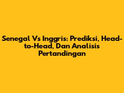Senegal Vs Inggris: Prediksi, Head-to-Head, Dan Analisis Pertandingan