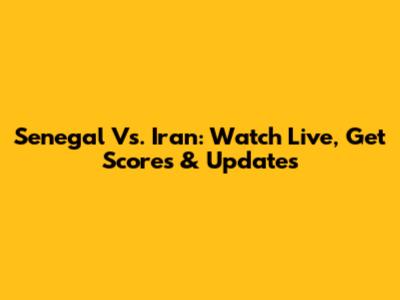 Senegal Vs. Iran: Watch Live, Get Scores & Updates