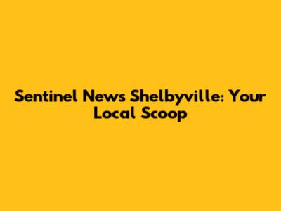 Sentinel News Shelbyville: Your Local Scoop