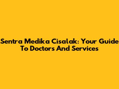 Sentra Medika Cisalak: Your Guide To Doctors And Services