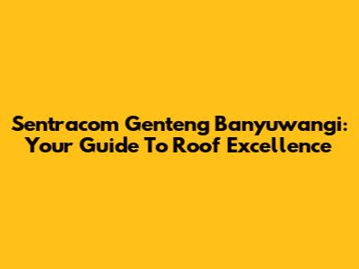 Sentracom Genteng Banyuwangi: Your Guide To Roof Excellence