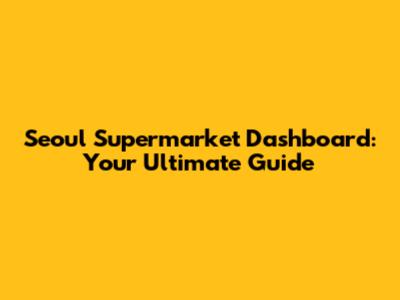 Seoul Supermarket Dashboard: Your Ultimate Guide