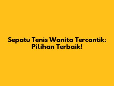 Sepatu Tenis Wanita Tercantik: Pilihan Terbaik!