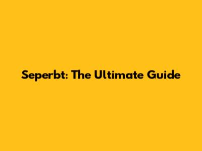 Seperbt: The Ultimate Guide