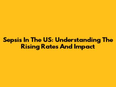 Sepsis In The US: Understanding The Rising Rates And Impact