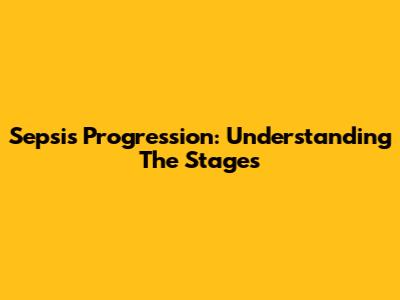 Sepsis Progression: Understanding The Stages