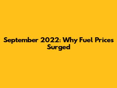 September 2022: Why Fuel Prices Surged