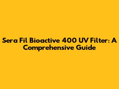 Sera Fil Bioactive 400 UV Filter: A Comprehensive Guide