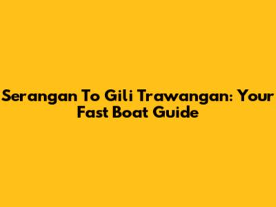 Serangan To Gili Trawangan: Your Fast Boat Guide