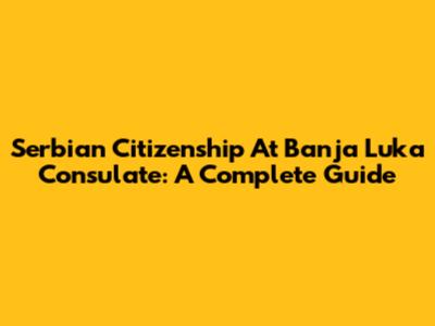 Serbian Citizenship At Banja Luka Consulate: A Complete Guide