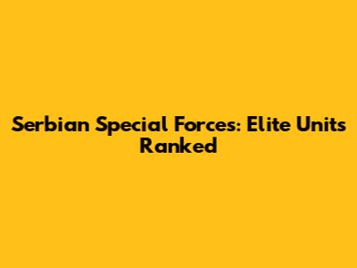 Serbian Special Forces: Elite Units Ranked