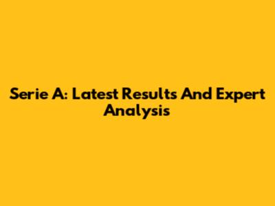Serie A: Latest Results And Expert Analysis